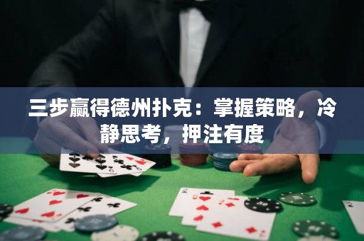 三步赢得德州扑克：掌握策略，冷静思考，押注有度