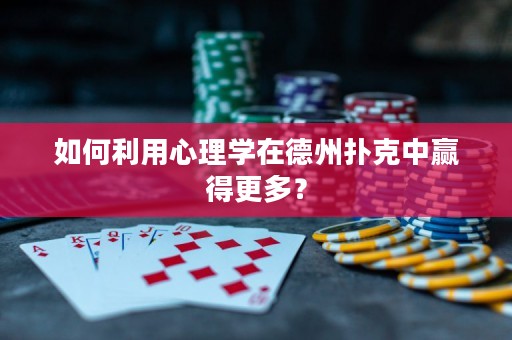 如何利用心理学在德州扑克中赢得更多？