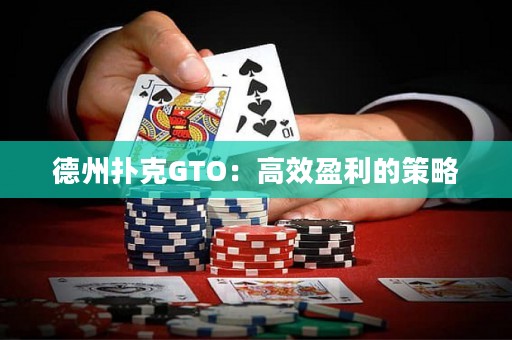 德州扑克GTO：高效盈利的策略