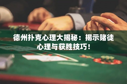 德州扑克心理大揭秘：揭示赌徒心理与获胜技巧！