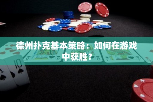 德州扑克基本策略：如何在游戏中获胜？