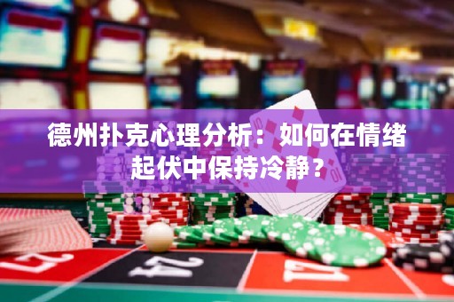 德州扑克心理分析：如何在情绪起伏中保持冷静？