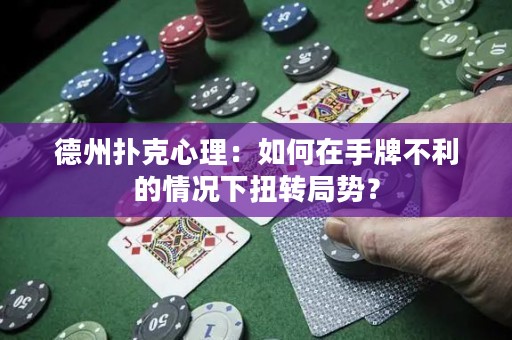 德州扑克心理：如何在手牌不利的情况下扭转局势？