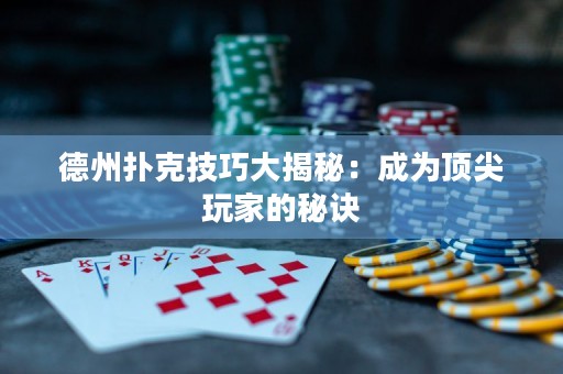 德州扑克技巧大揭秘：成为顶尖玩家的秘诀