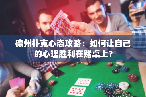 德州扑克心态攻略：如何让自己的心理胜利在赌桌上？