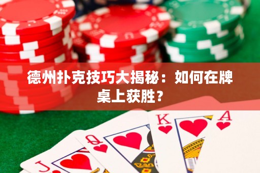 德州扑克技巧大揭秘：如何在牌桌上获胜？