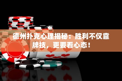 德州扑克心理揭秘：胜利不仅靠牌技，更要看心态！