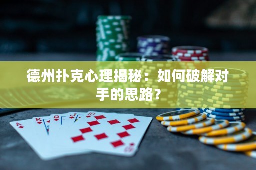 德州扑克心理揭秘：如何破解对手的思路？