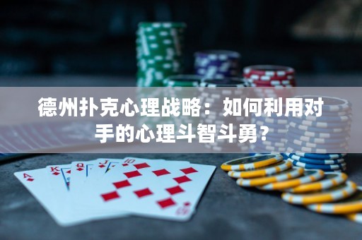 德州扑克心理战略：如何利用对手的心理斗智斗勇？