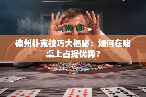 德州扑克技巧大揭秘：如何在赌桌上占据优势？